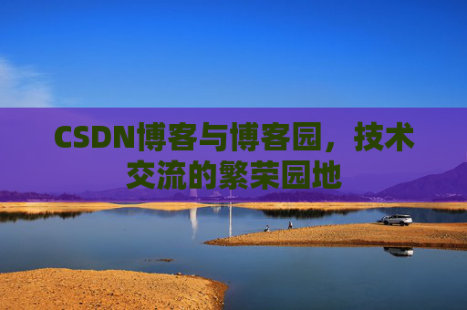 CSDN博客与博客园,技术交流的繁荣园地